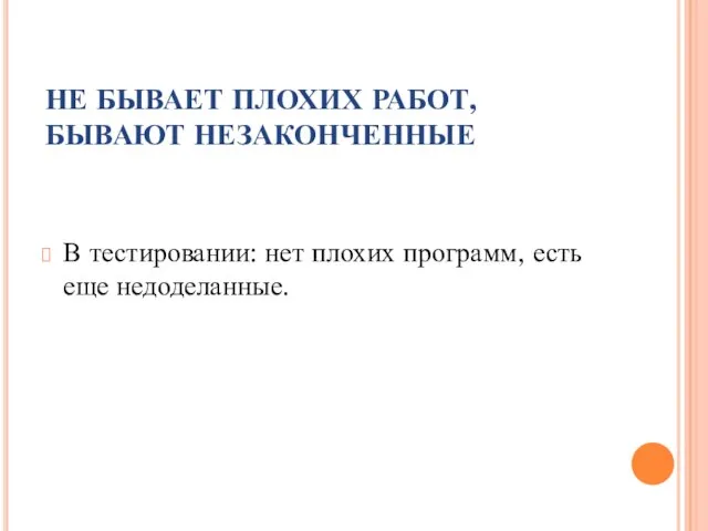 НЕ БЫВАЕТ ПЛОХИХ РАБОТ, БЫВАЮТ НЕЗАКОНЧЕННЫЕ В тестировании: нет плохих программ, есть еще недоделанные.