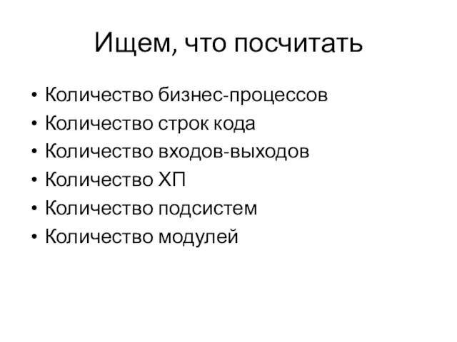 Ищем, что посчитать Количество бизнес-процессов Количество строк кода Количество входов-выходов Количество ХП Количество подсистем Количество модулей