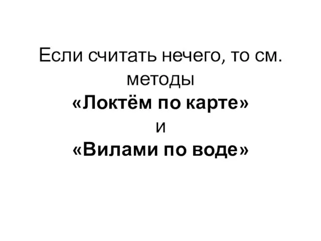 Если считать нечего, то см. методы «Локтём по карте» и «Вилами по воде»