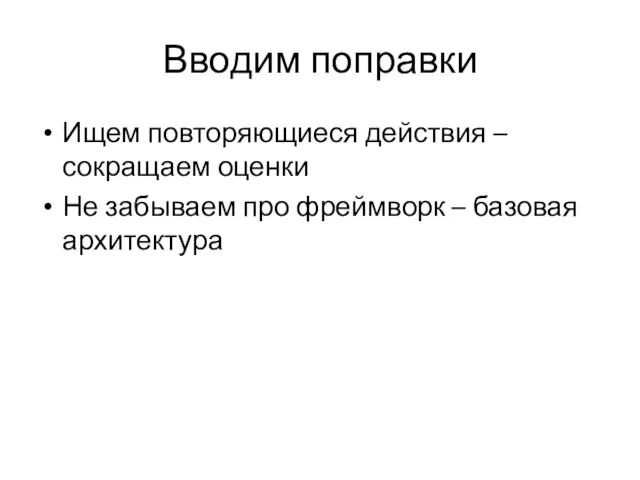 Вводим поправки Ищем повторяющиеся действия – сокращаем оценки Не забываем про фреймворк – базовая архитектура