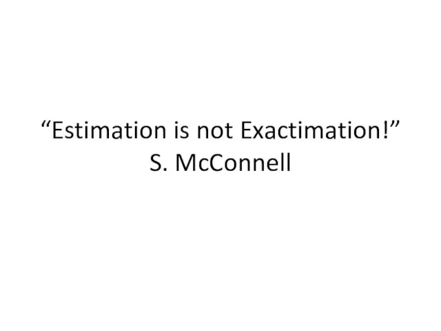 “Estimation is not Exactimation!” S. McConnell