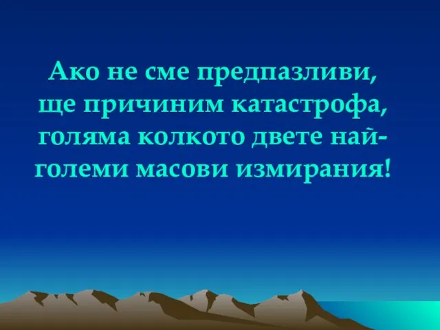 Ако не сме предпазливи, ще причиним катастрофа, голяма колкото двете най-големи масови измирания!