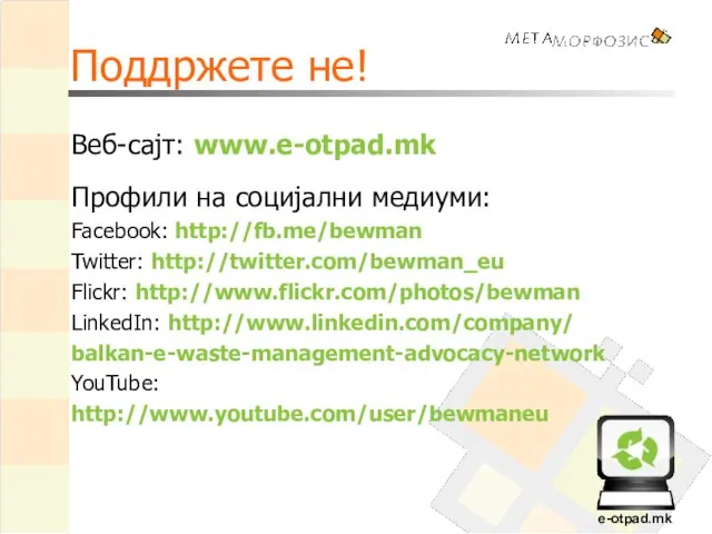 Поддржете не! Веб-сајт: www.e-otpad.mk Профили на социјални медиуми: Facebook: http://fb.me/bewman Twitter: