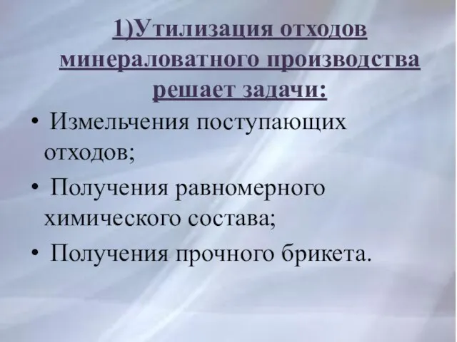 1)Утилизация отходов минераловатного производства решает задачи: Измельчения поступающих отходов; Получения равномерного химического состава; Получения прочного брикета.