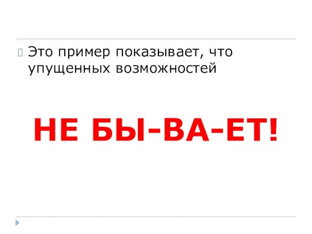 Это пример показывает, что упущенных возможностей НЕ БЫ-ВА-ЕТ!