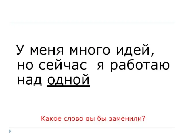 У меня много идей, но сейчас я работаю над одной Какое слово вы бы заменили?