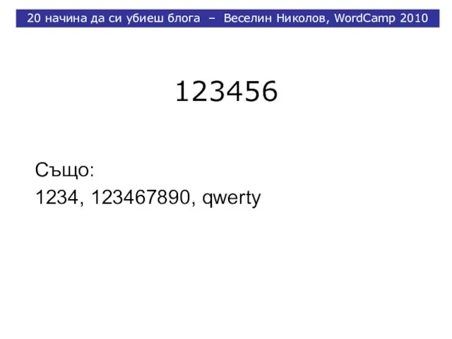 123456 Също: 1234, 123467890, qwerty 20 начина да си убиеш блога – Веселин Николов, WordCamp 2010