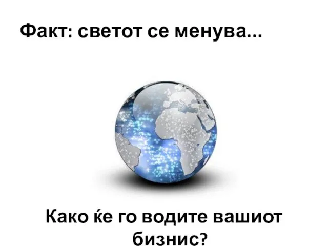 Факт: светот се менува... Како ќе го водите вашиот бизнис?