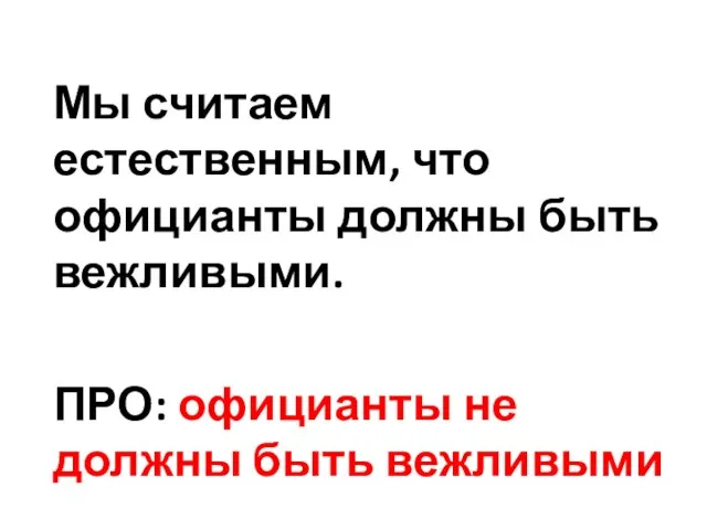 Мы считаем естественным, что официанты должны быть вежливыми. ПРО: официанты не должны быть вежливыми