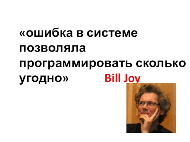 «ошибка в системе позволяла программировать сколько угодно» Bill Joy