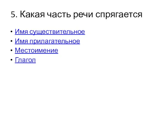 5. Какая часть речи спрягается Имя существительное Имя прилагательное Местоимение Глагол