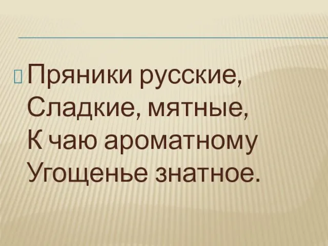 Пряники русские, Сладкие, мятные, К чаю ароматному Угощенье знатное.