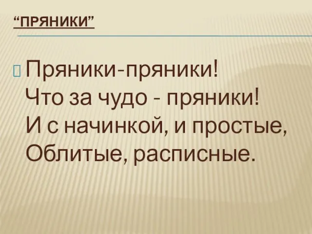 “ПРЯНИКИ” Пряники-пряники! Что за чудо - пряники! И с начинкой, и простые, Облитые, расписные.