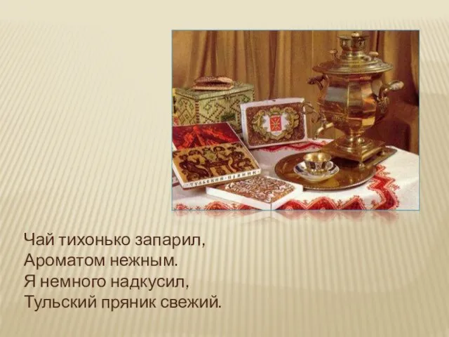 Чай тихонько запарил, Ароматом нежным. Я немного надкусил, Тульский пряник свежий.