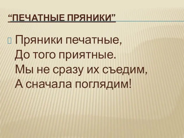 “ПЕЧАТНЫЕ ПРЯНИКИ” Пряники печатные, До того приятные. Мы не сразу их съедим, А сначала поглядим!