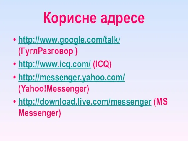 Корисне адресе http://www.google.com/talk/ (ГуглРазговор ) http://www.icq.com/ (ICQ) http://messenger.yahoo.com/ (Yahoo!Messenger) http://download.live.com/messenger (MS Messenger)