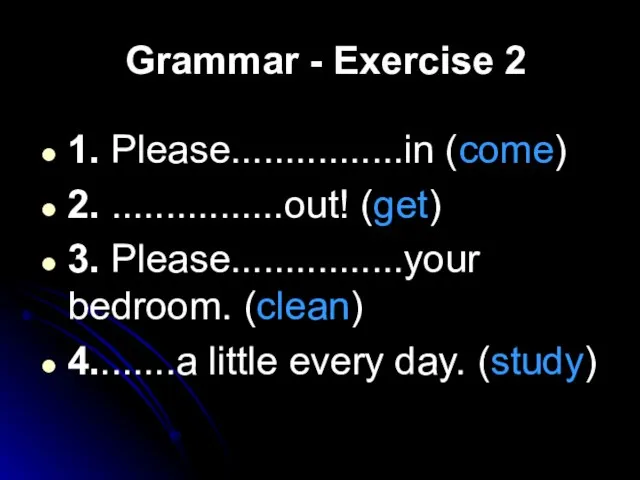 Grammar - Exercise 2 1. Please................in (come) 2. ................out! (get) 3.