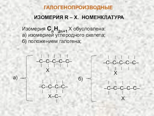 ГАЛОГЕНОПРОИЗВОДНЫЕ ИЗОМЕРИЯ R – X. НОМЕНКЛАТУРА Изомерия CnH2n+1 X обусловлена: а)