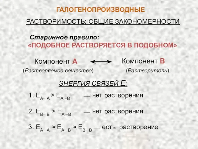 ГАЛОГЕНОПРОИЗВОДНЫЕ РАСТВОРИМОСТЬ: ОБЩИЕ ЗАКОНОМЕРНОСТИ Компонент А Компонент В 1. ЕА∙∙∙A >