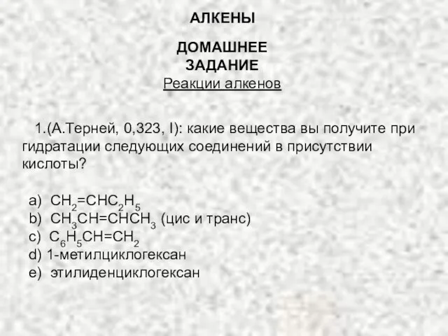 ДОМАШНЕЕ ЗАДАНИЕ Реакции алкенов 1.(А.Терней, 0,323, I): какие вещества вы получите