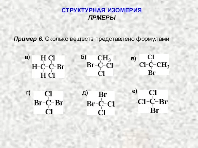 Пример 6. Сколько веществ представлено формулами СТРУКТУРНАЯ ИЗОМЕРИЯ ПРМЕРЫ в) б) в) е) д) г)