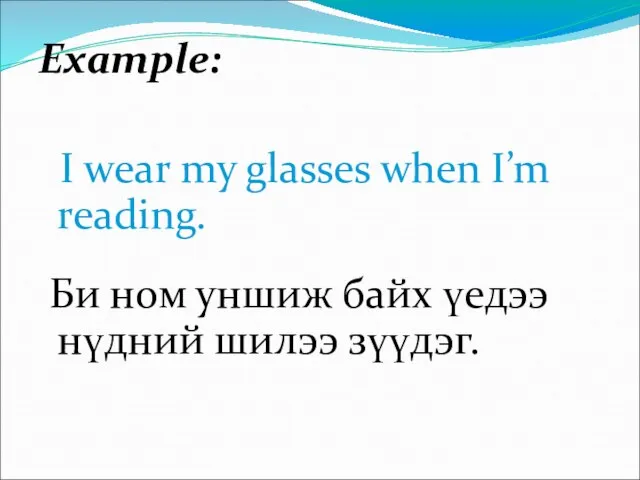 Example: I wear my glasses when I’m reading. Би ном уншиж байх үедээ нүдний шилээ зүүдэг.