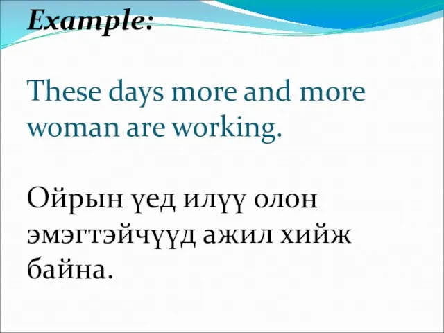 Example: These days more and more woman are working. Ойрын үед