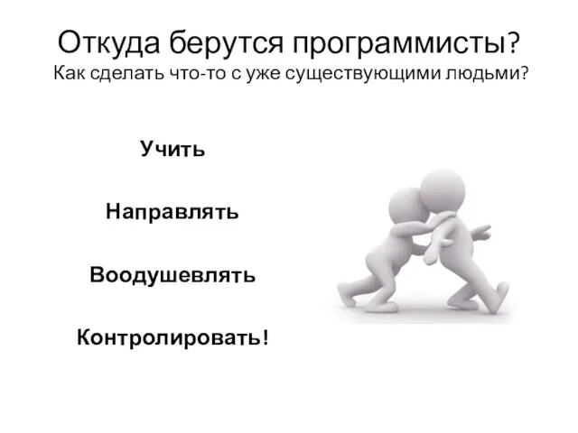 Откуда берутся программисты? Как сделать что-то с уже существующими людьми? Учить Направлять Воодушевлять Контролировать!