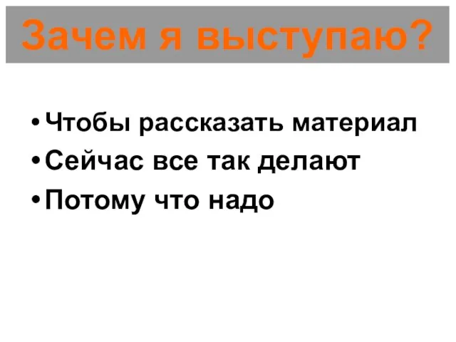 Зачем я выступаю? Чтобы рассказать материал Сейчас все так делают Потому что надо