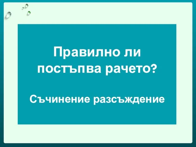 Правилно ли постъпва рачето? Съчинение разсъждение