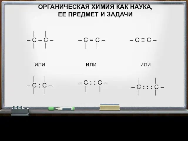 ОРГАНИЧЕСКАЯ ХИМИЯ КАК НАУКА, ЕЕ ПРЕДМЕТ И ЗАДАЧИ – C ≡ C – или или или