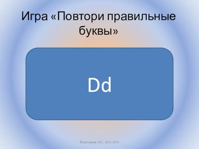 Игра «Повтори правильные буквы» Воронцова Н.С. 2011-2012 Dd