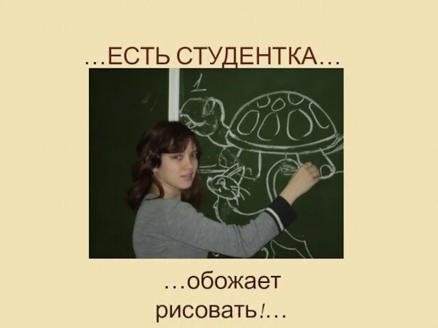 …ЕСТЬ СТУДЕНТКА… …обожает рисовать!…