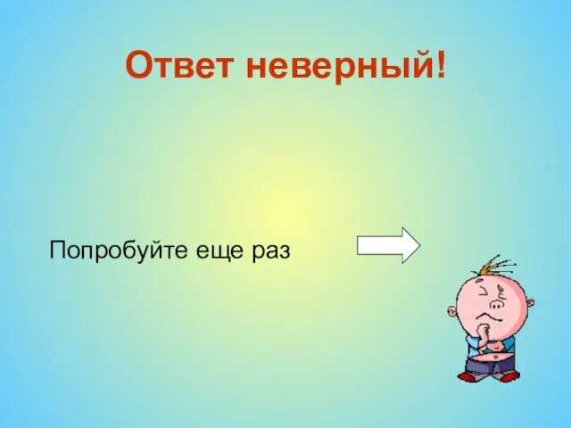 Ответ неверный! Попробуйте еще раз