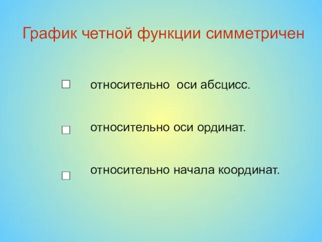 График четной функции симметричен относительно оси абсцисс. относительно оси ординат. относительно начала координат.