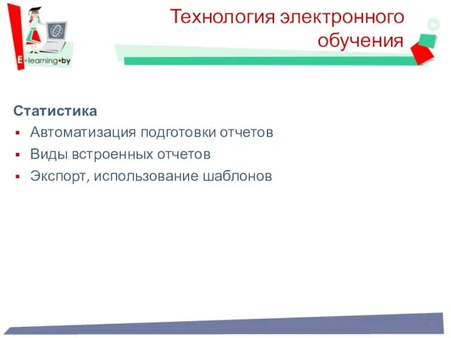 Статистика Автоматизация подготовки отчетов Виды встроенных отчетов Экспорт, использование шаблонов Технология электронного обучения