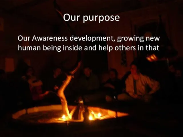 Our purpose Our Awareness development, growing new human being inside and help others in that