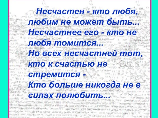 Несчастен - кто любя, любим не может быть... Несчастнее его -