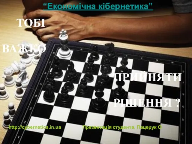 ТОБІ ВАЖКО ПРИЙНЯТИ РІШЕННЯ ? “Економічна кібернетика” http://cybernetics.in.ua Презентація студента. Пацерук О