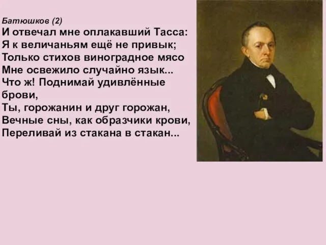 Батюшков (2) И отвечал мне оплакавший Тасса: Я к величаньям ещё