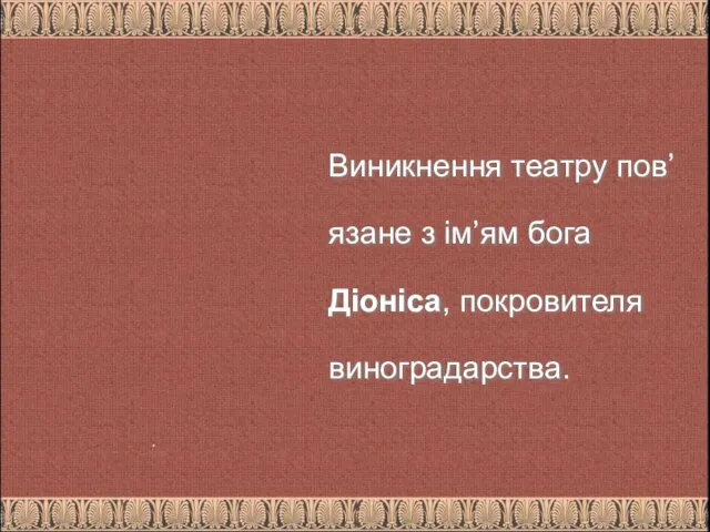 Виникнення театру пов’язане з ім’ям бога Діоніса, покровителя виноградарства. .