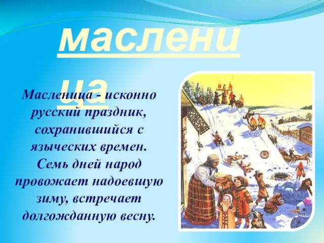 масленица Масленица - исконно русский праздник, сохранившийся с языческих времен. Семь