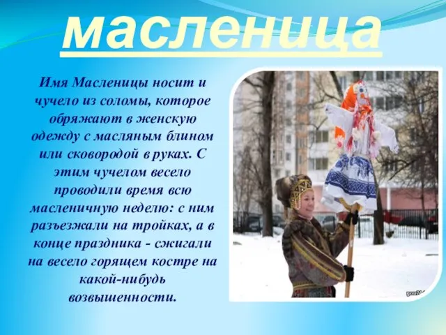 масленица Имя Масленицы носит и чучело из соломы, которое обряжают в