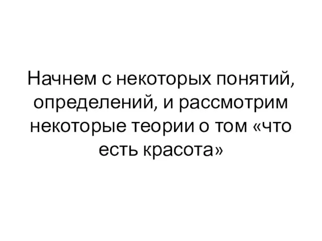 Начнем с некоторых понятий, определений, и рассмотрим некоторые теории о том «что есть красота»