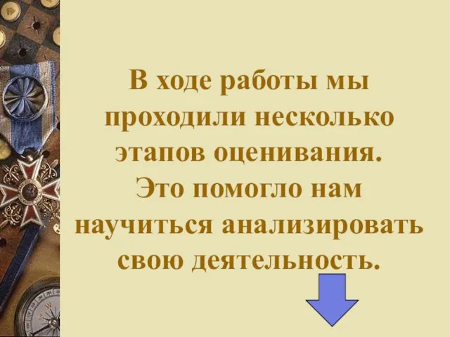 В ходе работы мы проходили несколько этапов оценивания. Это помогло нам научиться анализировать свою деятельность.