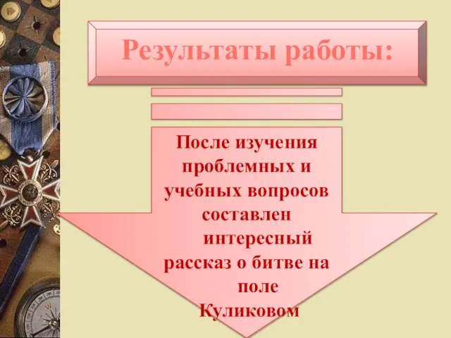 Результаты работы: После изучения проблемных и учебных вопросов составлен интересный рассказ о битве на поле Куликовом