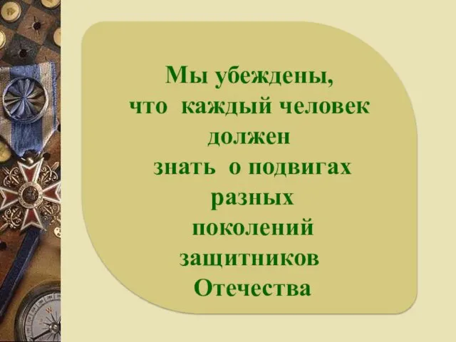 Мы убеждены, что каждый человек должен знать о подвигах разных поколений защитников Отечества