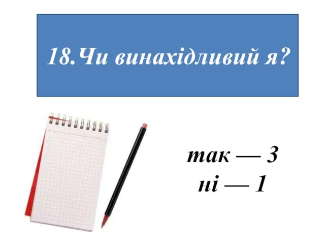 18.Чи винахідливий я? так — 3 ні — 1