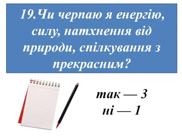 19.Чи черпаю я енергію, силу, натхнення від природи, спілкування з прекрасним?