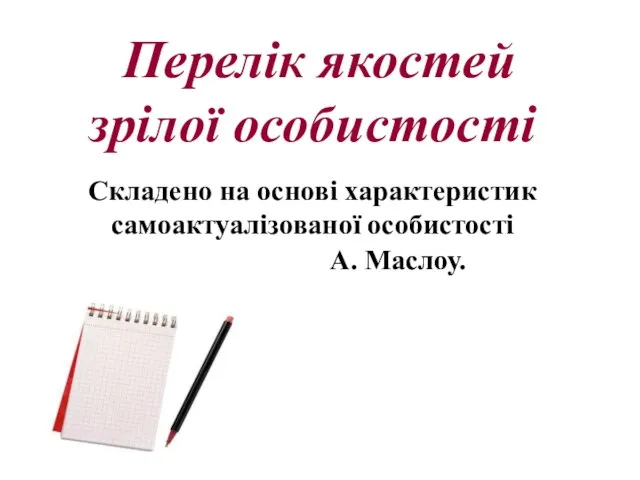 Перелік якостей зрілої особистості Складено на основі характеристик самоактуалізованої особистості А. Маслоу.